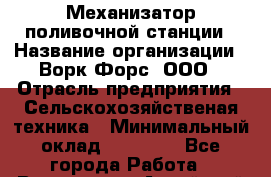 Механизатор поливочной станции › Название организации ­ Ворк Форс, ООО › Отрасль предприятия ­ Сельскохозяйственая техника › Минимальный оклад ­ 42 000 - Все города Работа » Вакансии   . Алтайский край,Алейск г.